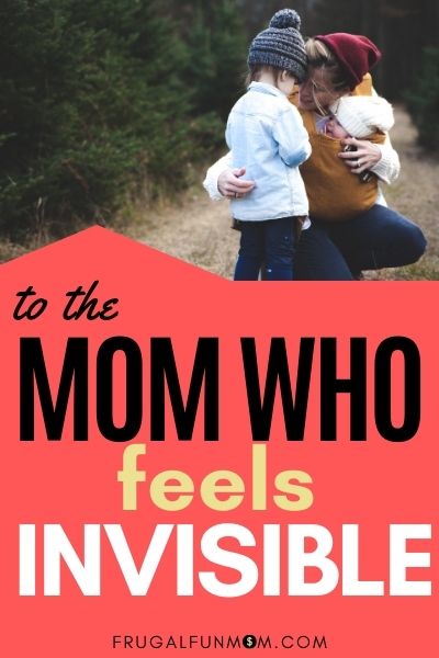 To The Mom Who Feels Invisible | Frugal Fun Mom